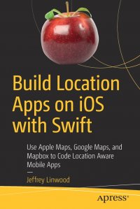 Build Location Apps on iOS with Swift. Use Apple Maps, Google Maps, and Mapbox to Code Location Aware Mobile Apps