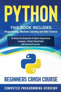 Python. This Book Includes: Programming, Machine Learning and Data Science. An Hands-On Introduction to Python Programming Language, a Project-Based Guide with Practical Exercises (Beginners