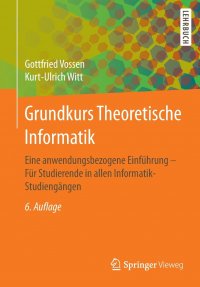 Grundkurs Theoretische Informatik. Eine anwendungsbezogene Einfuhrung - Fur Studierende in allen Informatik-Studiengangen