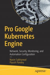 Pro Google Kubernetes Engine. Network, Security, Monitoring, and Automation Configuration