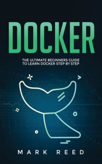 Docker. The Ultimate Beginners Guide to Learn Docker Step-By-Step