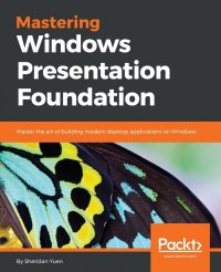 Mastering Windows Presentation Foundation. Master the art of building modern desktop applications on Windows