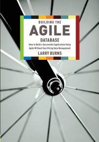 Building the Agile Database. How to Build a Successful Application Using Agile Without Sacrificing Data Management