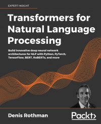 Transformers for Natural Language Processing. Build innovative deep neural network architectures for NLP with Python, PyTorch, TensorFlow, BERT, RoBERTa, and more