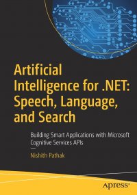 Artificial Intelligence for .NET. Speech, Language, and Search : Building Smart Applications with Microsoft Cognitive Services APIs