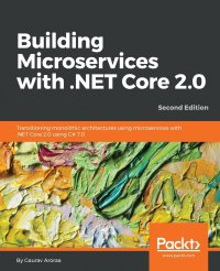 Building Microservices with .NET Core 2.0. Transitioning monolithic architectures using microservices with .NET Core 2.0 using C# 7.0