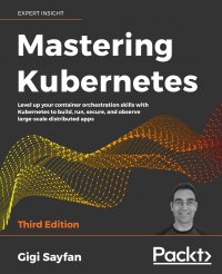 Mastering Kubernetes - Third Edition. Level up your container orchestration skills with Kubernetes to build, run, secure, and observe large-scale distributed apps