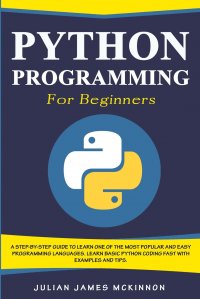 Python Programming for Beginners. A Step-by-Step Guide to Learn one of the Most Popular and Easy  Programming Languages. Learn Basic Python Coding Fast with Examples and Tips