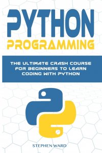 Python Programming. The Ultimate Crash Course For Beginners To Learn Coding With Python