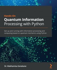 Hands-On Quantum Information Processing with Python. Get up and running with information processing and computing based on quantum mechanics using Python