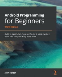 Android Programming for Beginners. Build in-depth, full-featured Android apps starting from zero programming experience