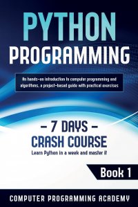 Python Programming. Learn Python in a Week and Master It. An Hands-On Introduction to Computer Programming and Algorithms, a Project-Based Guide with Practical Exercises