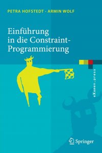 Einfuhrung in die Constraint-Programmierung. Grundlagen, Methoden, Sprachen, Anwendungen