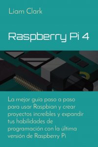 Raspberry Pi 4. La mejor guia paso a paso para usar Raspbian y crear proyectos increibles y expandir tus habilidades de programacion con la ultima version de Raspberry Pi