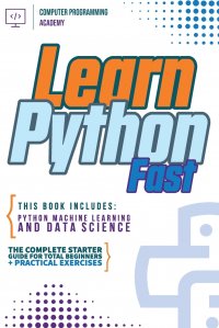 Learn Python Fast. This Book Includes: Python Machine Learning and Data Science. The Complete Starter Guide for Total Beginners + Practical Exercises