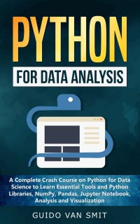 Python For Data Analysis. A Complete Crash Course on Python for Data Science to Learn Essential Tools and Python Libraries, NumPy, Pandas, Jupyter Notebook, Analysis and Visualization