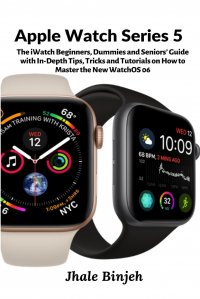 Apple Watch Series 5. The iWatch Beginners, Dummies and Seniors' Guide with In-Depth Tips, Tricks and Tutorials on How to Master the New WatchOS 06