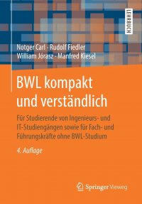 BWL kompakt und verstandlich. Fur Studierende von Ingenieurs- und IT-Studiengangen sowie fur Fach- und Fuhrungskrafte ohne BWL-Studium