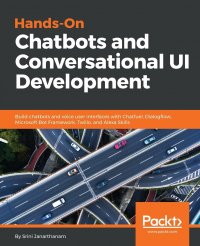 Hands-On Chatbots and Conversational UI Development. Build chatbots and voice user interfaces with Chatfuel, Dialogflow, Microsoft Bot Framework, Twilio, and Alexa Skills