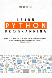 Learn Python Programming. A Practical Introduction Guide for Python Programming. Learn Coding Faster with Hands-On Project.  Crash Course