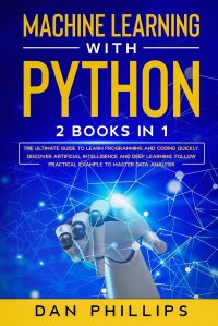 Machine Learning with Python. 2 Books in 1: The Ultimate Guide to Learn Programming and Coding Quickly. Discover Artificial Intelligence and Deep Learning, Follow Practical Example to Master