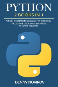 Python. 2 Books in 1. Python For Beginners, Machine Learning for Beginners. The Ultimate Beginners Guide to Python Programming and Machine Learning From Beginners to Expert Concepts