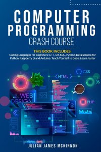 Computer Programming Crash Course. 7 Books in 1- Coding Languages for Beginners: C++, C#, SQL, Python, Data Science for Python, Raspberry pi and Arduino. Teach Yourself to Code. Learn Faster