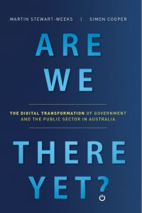 Are We There Yet?. The Digital Transformation of Government and the Public Service in Australia