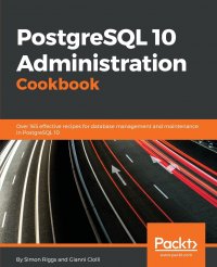 PostgreSQL 10 Administration Cookbook - Fourth Edition. Over 165 effective recipes for database management and maintenance in PostgreSQL 10