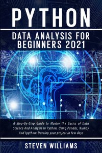 Python Data Analysis For Beginners 2021. A Step-By-Step Guide to Master the Basics of Data Science And Analysis In Python, Using Pandas, Numpy And Ipython: Develop your project in few days