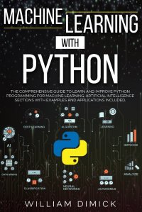 Machine learning with Python. The comprehensive guide to learn and improve Python programming for Machine learning. Artificial intelligence sections with examples and applications included