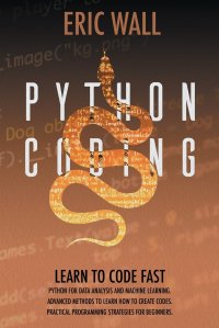 Python Coding. Learn To Code Fast. Python For Data Analysis And Machine Learning. Advanced Methods To Learn How To Create Codes. Practical Programming Strategies For Beginners