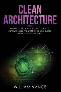 CLEAN ARCHITECTURE. Advanced Methods and Strategies to Software and Programming using Clean Architecture Theories