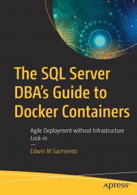 The SQL Server DBA's Guide to Docker Containers. Agile Deployment without Infrastructure Lock-in