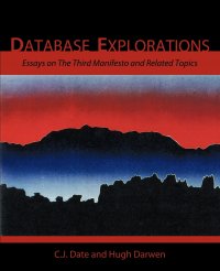 Database Explorations. Essays on the Third Manifesto and Related Topics