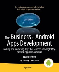 The Business of Android Apps Development. Making and Marketing Apps that Succeed on Google Play, Amazon Appstore and More