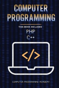 Computer Programming. PHP and C++. 2 Books in 1: The Ultimate Crash Course to learn PHP and C++, with Practical Computer Coding Exercises