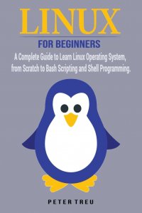 Linux For Beginners. A Complete Guide to Learn Linux Operating System, from Scratch to Bash Scripting and Shell Programming