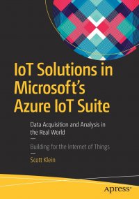 Scott Klein - «IoT Solutions in Microsoft's Azure IoT Suite. Data Acquisition and Analysis in the Real World»