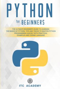 Python for Beginners. The Ultimate Beginner's Guide to Learning the Basics of Python. Tips and Tricks to Master Python Programming Quickly with Practical Examples and Coding Language