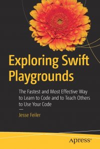 Exploring Swift Playgrounds. The Fastest and Most Effective Way to Learn to Code and to Teach Others to Use Your Code