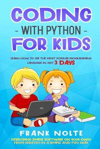 Coding with Python for kids. LEARN HOW TO USE THE MOST POPULAR PROGRAMMING LANGUAGE IN JUST 3 DAYS DEVELOPING SIMPLE SOFTWARE ON YOUR OWN FROM SCRATCH IN A SIMPLE AND FUN WAY FRANK