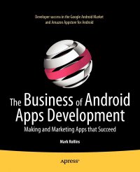 The Business of Android Apps Development. Making and Marketing Apps that Succeed