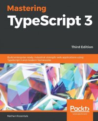 Mastering TypeScript 3 - Third Edition. Build enterprise-ready, industrial-strength web applications using TypeScript 3 and modern frameworks