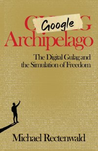 Google Archipelago. The Digital Gulag and the Simulation of Freedom