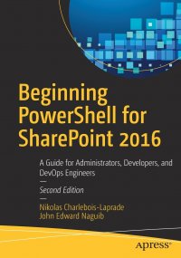 Beginning PowerShell for SharePoint 2016. A Guide for Administrators, Developers, and DevOps Engineers