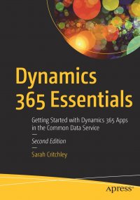 Dynamics 365 Essentials. Getting Started with Dynamics 365 Apps in the Common Data Service