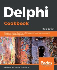 Delphi Cookbook - Third Edition. Recipes to master Delphi for IoT integrations, cross-platform, mobile and server-side development