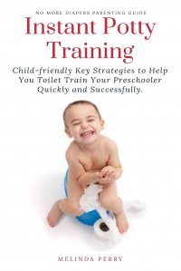 Instant Potty Training. Child-friendly Key Strategies to Help You Toilet Train Your Preschooler Quickly and Successfully