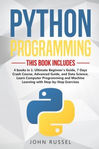 Python. 4 Books in 1: Ultimate Beginner's Guide, 7 Days Crash Course, Advanced Guide, and Data Science, Learn Computer Programming and Machine Learning with Step-by-Step Exercises